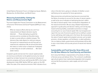 GIS in Africa 2  April 2013 19Sustainability in Africa
United Nations Permanent Forum on Indigenous Issues, Walmart,
Woolworths, the World Bank, and World Vision.
Measuring Sustainability: Getting the
Metrics and Measurements Right
The recent Stiglitz-Sen-Fitoussi Commission on the Measurement
of Economic Performance and Social Progress (2009) put it very
clearly:
What we measure affects what we do; and if our
measurements are flawed, decisions may be
distorted. . . . Those attempting to guide the
economy and our societies are like pilots trying
to steer a course without a reliable compass. The
decisions they make depend on what we measure,
how good our measurements are and how well our
measures are understood. We are almost blind when
the metrics on which action is based are ill-designed
or when they are not well understood. . . . We need
better metrics.
Ecosystem goods and services from natural capital provide
an enormous contribution to the global economy, but natural
capital has not been factored into conventional indicators of
economic progress and human well-being like GDP or the human
development index (HDI). Neither GDP per capita nor the HDI
reflect the state of the natural environment. Both indicators focus
only on the short term, giving no indication of whether current
well-being can be sustained for future generations.
Many economists and politicians have become convinced that
the failure of societies to account for the value of natural capital—
as well as the use of indicators of well-being that don't reflect
the state of natural capital—have contributed to degradation of
the natural environment. We are using a flawed measurement
approach to guide policy and decision making, and one key step
toward achieving healthy, sustainable economies is to begin
accounting for our use of natural capital. We must recognize and
report the true cost of economic growth and our ability to sustain
human well-being, both today and in the future. By incorporating
the value of natural capital and ecosystem services, such as water
provision, climate regulation, soil fertilization, or plant pollination,
into our balance sheets, governments and businesses will be able
to see a more holistic and accurate picture of natural and national
wealth.
Sustainability and Food Security: Grow Africa and
the G8 New Alliance for Food Security and Nutrition
Ann's story that follows is representative of hundreds of millions
of farmers across sub-Saharan Africa. The continent's smallholder
agricultural systems have inadvertently degraded vital ecosystem
services like flood protection, water supply, and soil nutrient
cycling:
 