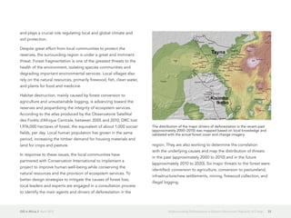 GIS in Africa 2  April 2013 33Understanding Deforestation in Eastern Democratic Republic of Congo
and plays a crucial role regulating local and global climate and
soil protection.
Despite great effort from local communities to protect the
reserves, the surrounding region is under a great and imminent
threat. Forest fragmentation is one of the greatest threats to the
health of the environment, isolating species communities and
degrading important environmental services. Local villages also
rely on the natural resources, primarily firewood, fish, clean water,
and plants for food and medicine.
Habitat destruction, mainly caused by forest conversion to
agriculture and unsustainable logging, is advancing toward the
reserves and jeopardizing the integrity of ecosystem services.
According to the atlas produced by the Observatoire Satellital
des Forêts d'Afrique Centrale, between 2005 and 2010, DRC lost
1,976,000 hectares of forest, the equivalent of about 1,000 soccer
fields, per day. Local human population has grown in the same
period, increasing the timber demand for housing materials and
land for crops and pasture.
In response to these issues, the local communities have
partnered with Conservation International to implement a
project to improve human well-being while conserving the
natural resources and the provision of ecosystem services. To
better design strategies to mitigate the causes of forest loss,
local leaders and experts are engaged in a consultation process
to identify the main agents and drivers of deforestation in the
region. They are also working to determine the correlation
with the underlying causes and map the distribution of threats
in the past (approximately 2000 to 2010) and in the future
(approximately 2010 to 2020). Six major threats to the forest were
identified: conversion to agriculture, conversion to pastureland,
infrastructure/new settlements, mining, firewood collection, and
illegal logging.
The distribution of the major drivers of deforestation in the recent past
(approximately 2000–2010) was mapped based on local knowledge and
validated with the actual forest cover and change imagery.
 