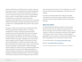 GIS in Africa 2  April 2013 39From Urban California to Rural Kenya
powerful method that can facilitate decision making in ways not
previously envisioned. This study demonstrated the applicability
of the UPlan model to rural Kenya and provided an example of
how the model and its output can be used to evaluate different
land-use options. Principal wildlife management stakeholders,
including the local community, private conservancies,
nongovernmental organizations, and the government, could work
collaboratively (despite potentially opposing planning priorities)
to determine a mutually agreeable way to plan for future uses of
the land.
The goal in conducting this research was to develop the ideas
and test the methods for applying UPlan in rural, group-
managed lands in Kenya, recognizing all along that these
methods and results should be taken back to the local people
for their full value to be realized. The expectation is not that
ArcGIS applications like UPlan be placed in the hands of Maasai
herdsmen. Rather, local support organizations such as the ACC
would manage the technical aspects of the process and work
with local stakeholders to visualize and evaluate model results.
ACC could operate the models, produce maps, and work directly
with the local people using the Swahili or Maasai languages
instead of English. An iterative process of developing alternatives,
observing potential outcomes, and modifying parameters as
needed to develop and evaluate new alternatives (following the
geodesign paradigm) would keep people involved and engaged
at all levels of the process. ACC has expressed a keen interest in
moving forward with this work. The main obstacles, as is so often
the case with international collaborations, have been time and
funding.
It will be an informative experiment to take the next steps
and make these methods and results available locally and see
how they are used to support Maasai group ranch subdivision
decisions.
About the Author
Karen Beardsley, PhD, GISP, has worked for the Information
Center for the Environment, Department of Environmental
Science and Policy, at the University of California, Davis, since its
inception in 1994 and is currently the codirector of ICE together
with professor James F. Quinn. She has a master's degree in
geography from the University of California, Santa Barbara, and a
PhD in geography from the University of California, Davis.
For more information, visit www.conservationafrica.org.
See also "How UPlan Works in California."
(This article originally appeared in the Summer 2012 issue of ArcNews.)
 