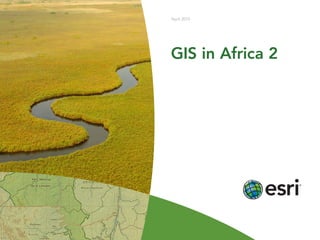 GIS in Africa 2
April 2013
 