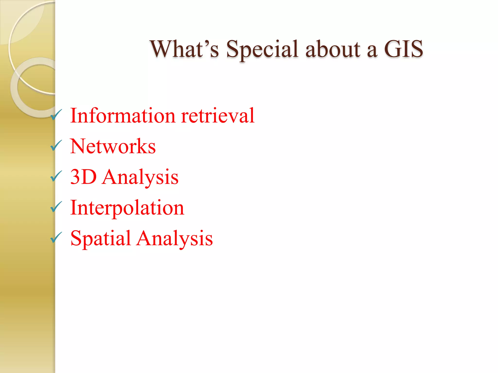 What’s Special about a GIS
 Information retrieval
 Networks
 3D Analysis
 Interpolation
 Spatial Analysis
 