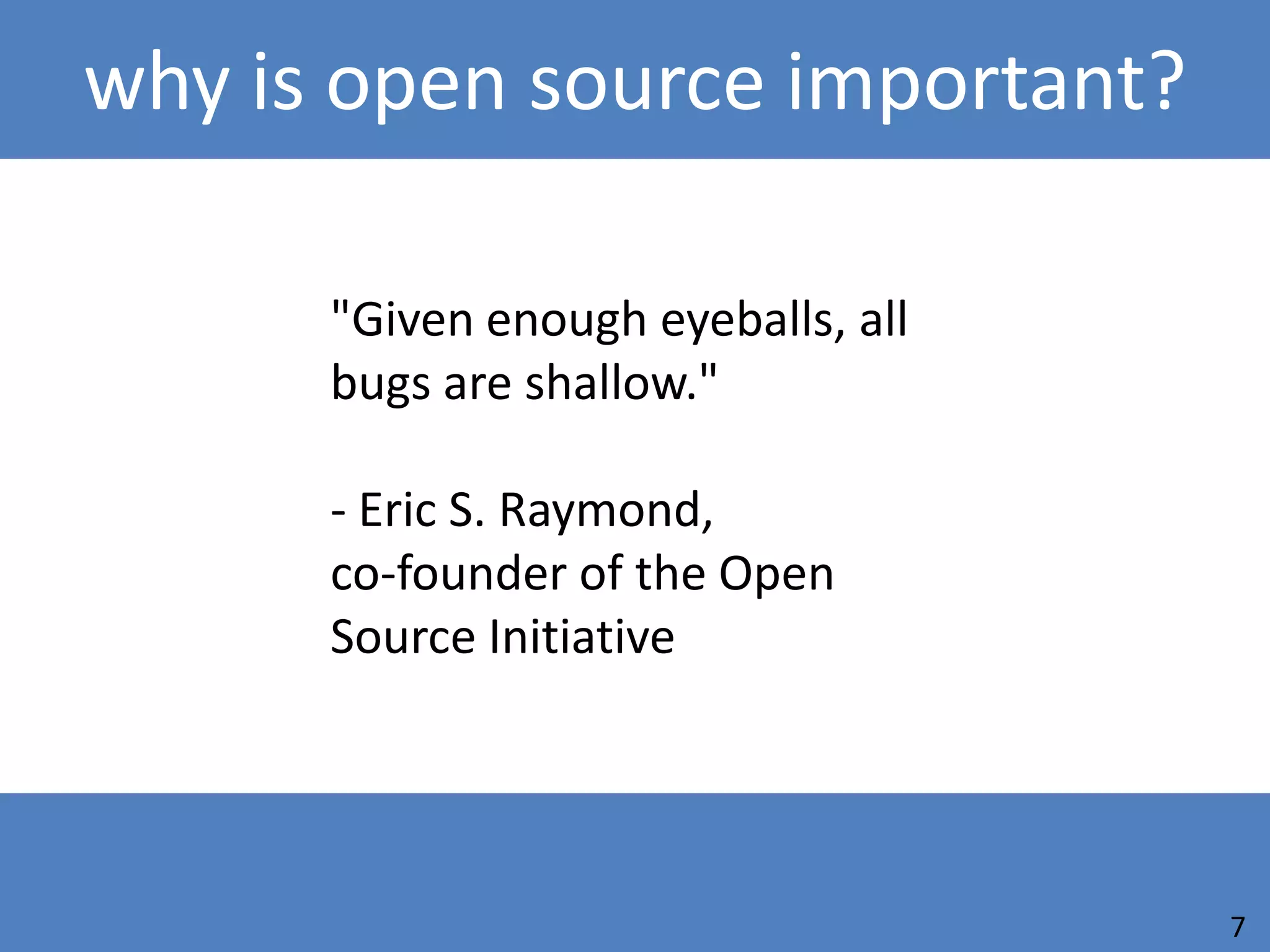 why is open source important?

      "Given enough eyeballs, all
      bugs are shallow."

      - Eric S. Raymond,
      co-founder of the Open
      Source Initiative




                                    7
 