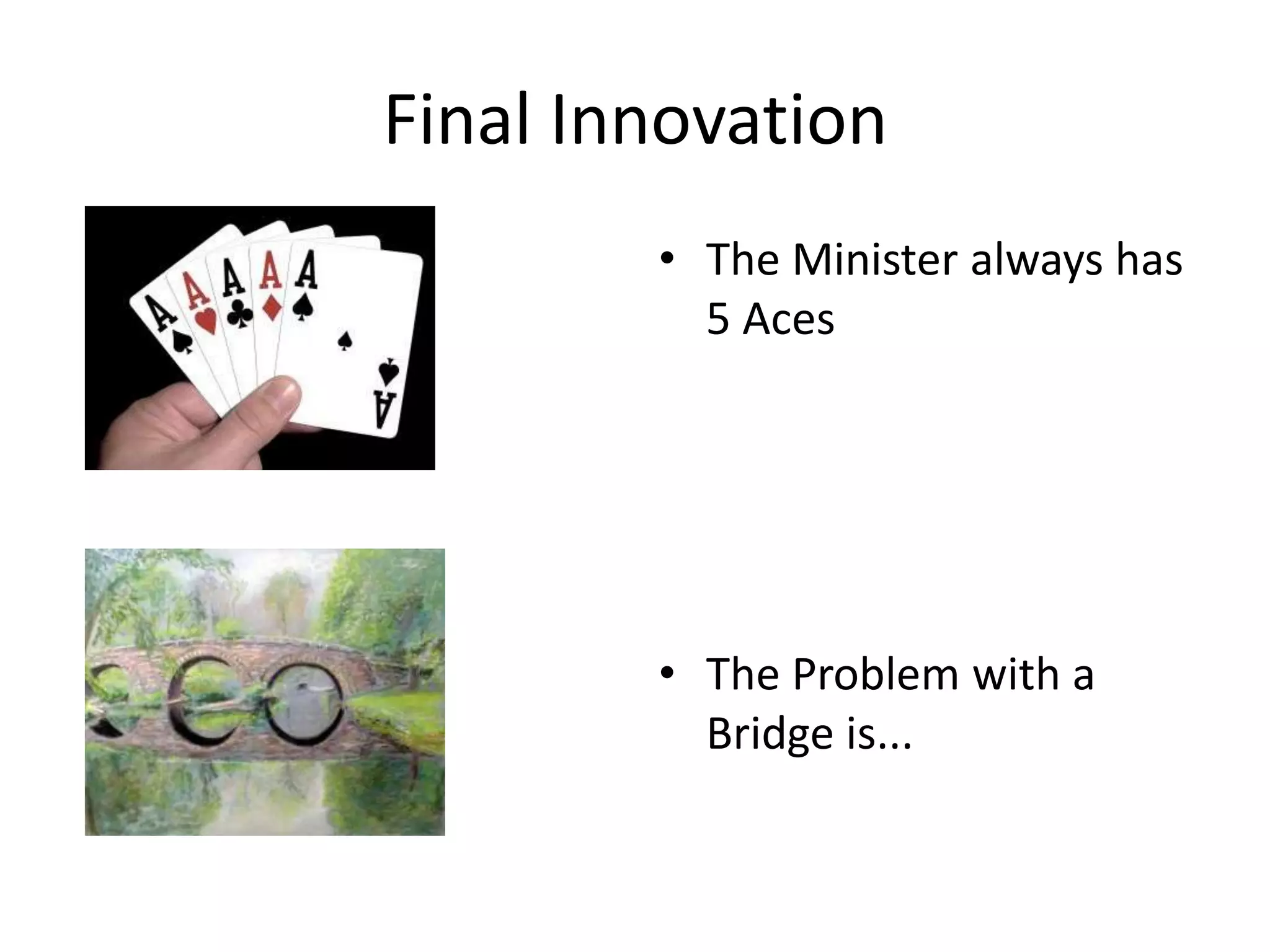 Final Innovation
        • The Minister always has
          5 Aces




        • The Problem with a
          Bridge is...
 