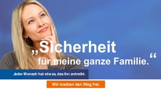 „Sicherheit
              für meine ganze Familie.           “
Jeder M ensch hat etw as, das ihn antreibt.

                      Wir machen den Weg frei.
 