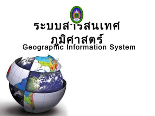 ระบบสารสนเทศ
ภูมิศาสตร์
Geographic Information System
 