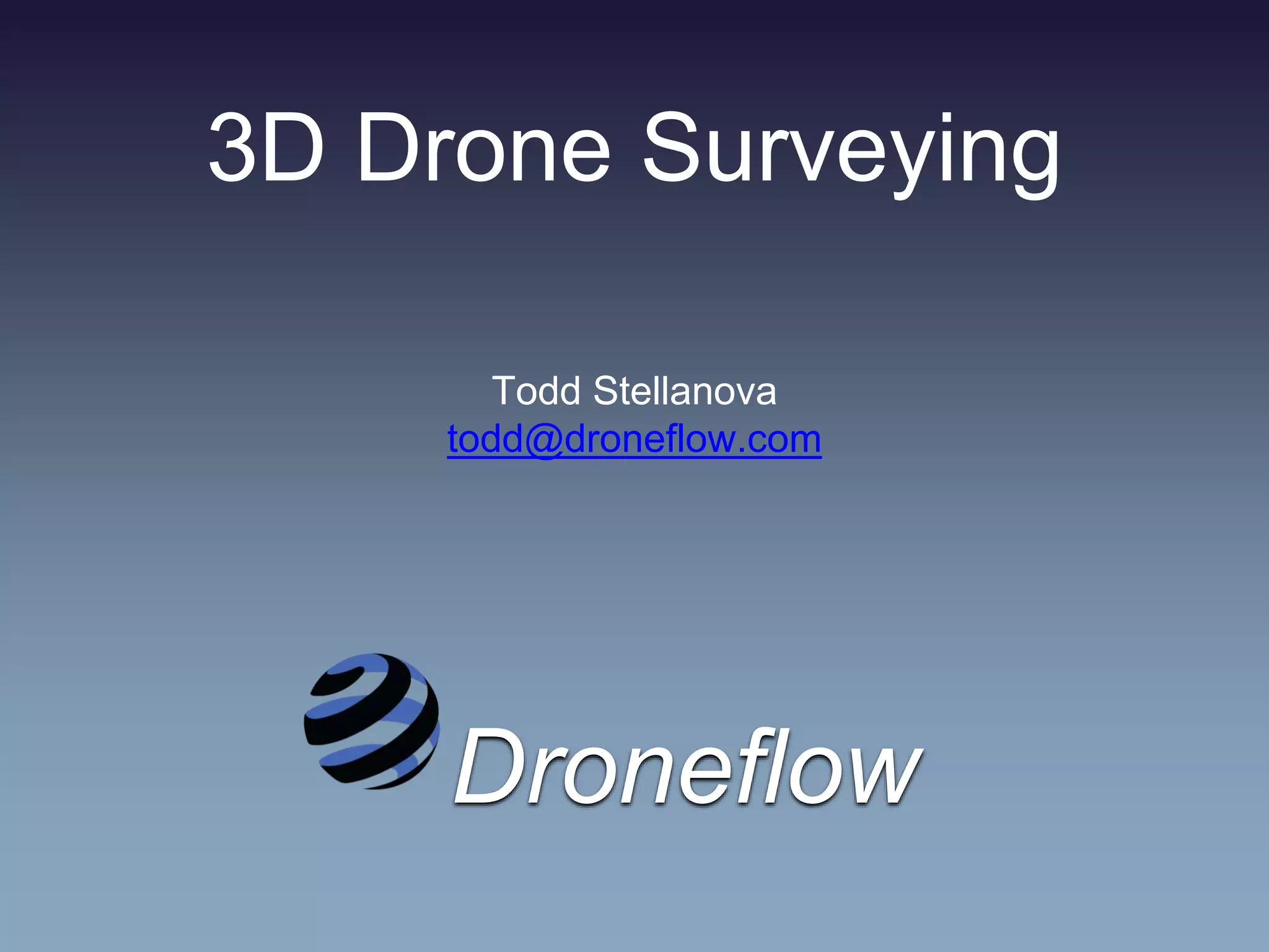 3D Drone Surveying
Todd Stellanova
todd@droneflow.com
Droneflow