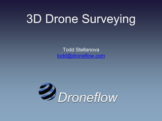 3D Drone Surveying
Todd Stellanova
todd@droneflow.com
Droneflow
 