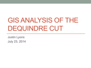 GIS ANALYSIS OF THE
DEQUINDRE CUT
Justin Lyons
July 23, 2014
 
