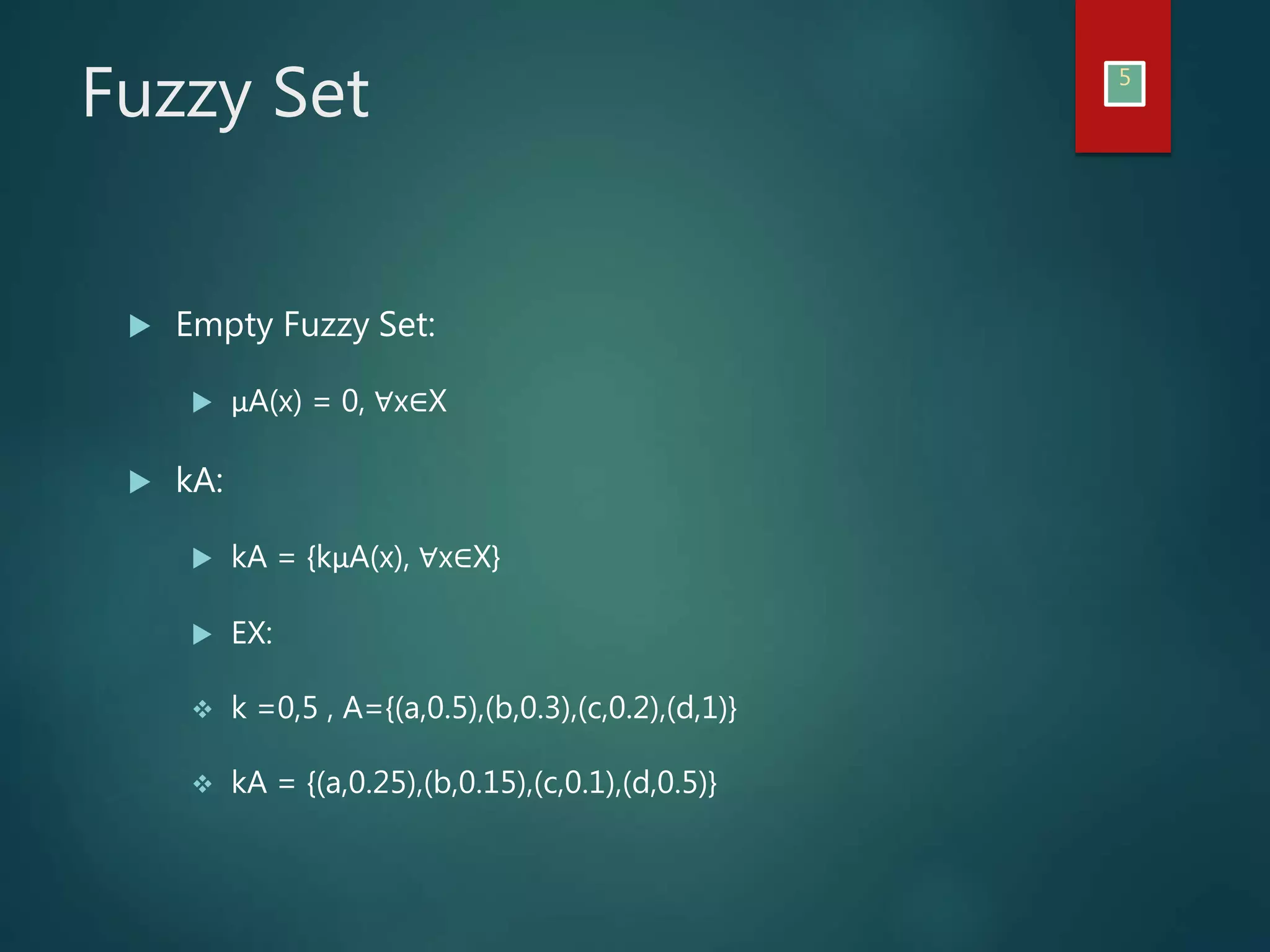 Fuzzy Set 5
Empty Fuzzy Set:
μA(x) = 0, ∀x∈X
kA:
kA = {kμA(x), ∀x∈X}
EX:
k =0,5 , A={(a,0.5),(b,0.3),(c,0.2),(d,1)}
kA = {(a,0.25),(b,0.15),(c,0.1),(d,0.5)}