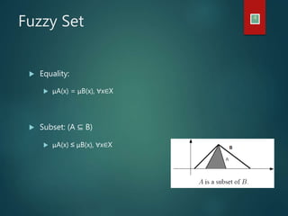 Fuzzy Set 4
 Equality:
 μA(x) = μB(x), ∀x∈X
 Subset: (A ⊆ B)
 μA(x) ≤ μB(x), ∀x∈X
 