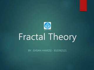 Fractal Theory
BY : EHSAN HAMZEI - 810392121
 