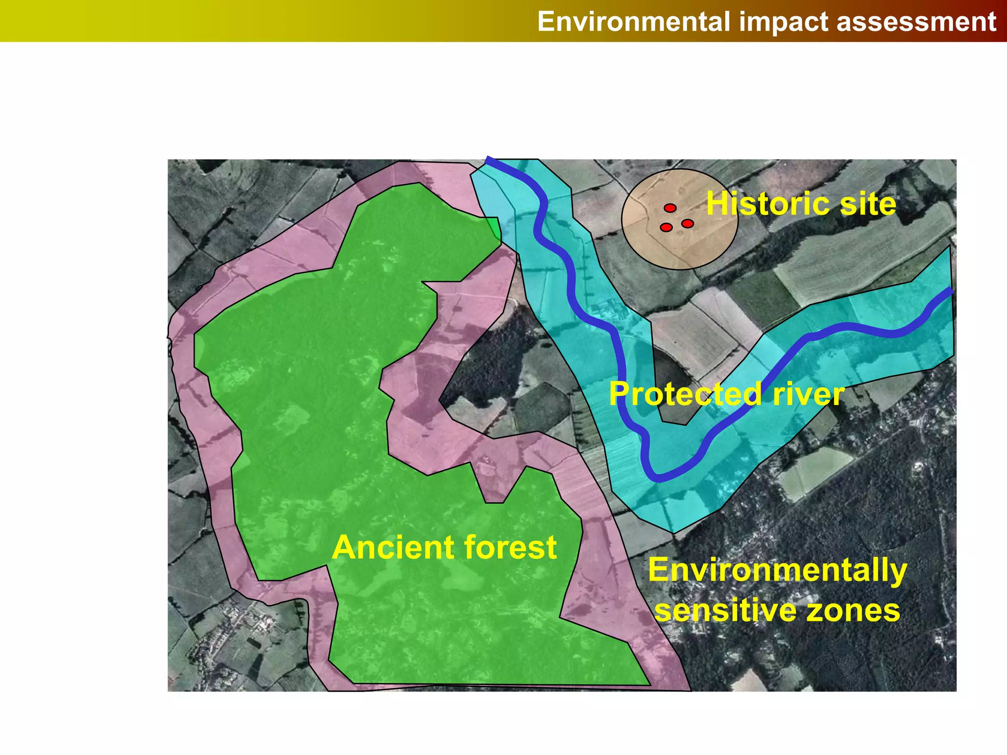 Environmental impact assessment




                       Historic site




                 Protected river



Ancient forest
                   Environmentally
                   sensitive zones
 