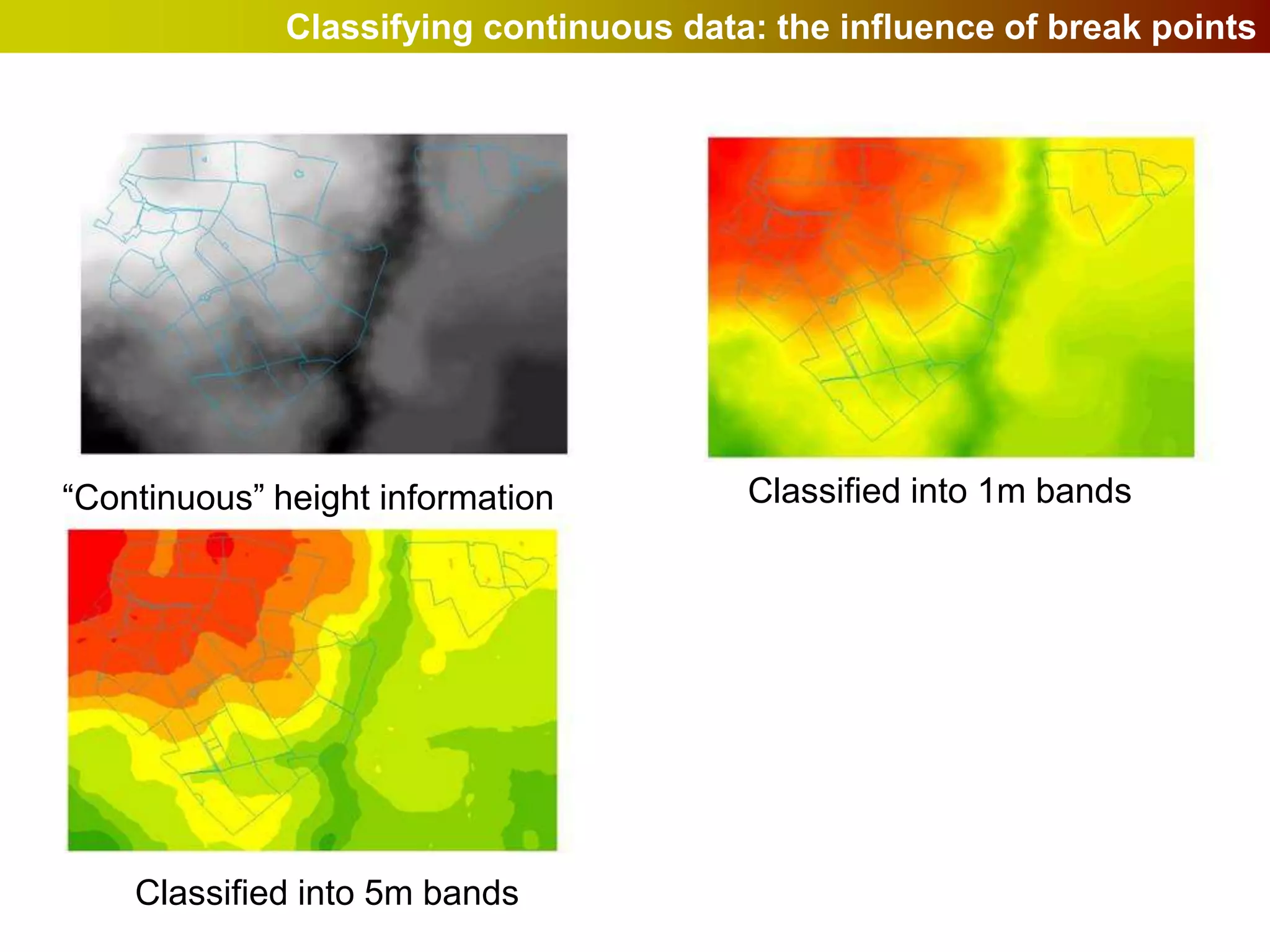 Classifying continuous data: the influence of break points




“Continuous” height information          Classified into 1m bands




    Classified into 5m bands
 
