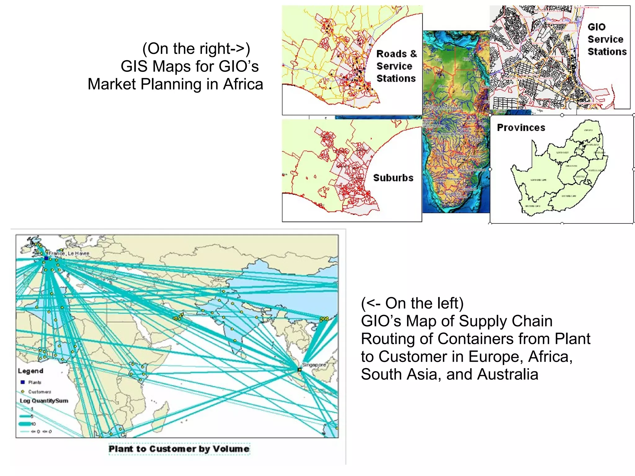 (On the right->)  GIS Maps for GIO’s  Market Planning in Africa (<- On the left)  GIO’s Map of Supply Chain Routing of Containers from Plant to Customer in Europe, Africa, South Asia, and Australia 