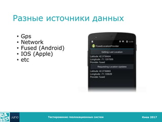 Киев 2017
Разные источники данных
• Gps
• Network
• Fused (Android)
• IOS (Apple)
• etc
Тестирование геолокационных систем
 