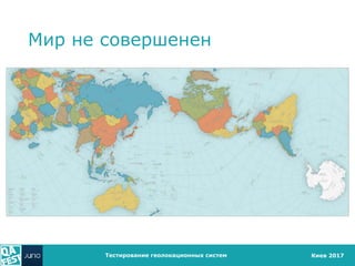 Киев 2017
Мир не совершенен
Тестирование геолокационных систем
 