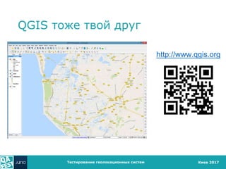 Киев 2017
QGIS тоже твой друг
Тестирование геолокационных систем
http://www.qgis.org
 