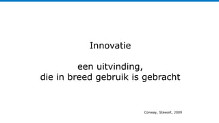 Innovatie
een uitvinding,
die in breed gebruik is gebracht
Conway, Stewart, 2009
 