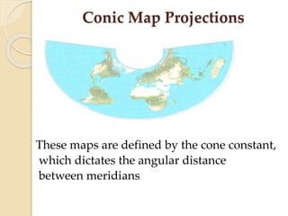 Conic Map Projections
These maps are defined by the cone constant,
which dictates the angular distance
between meridians
 