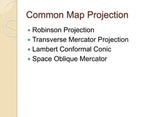 Common Map Projection
 Robinson Projection
 Transverse Mercator Projection
 Lambert Conformal Conic
 Space Oblique Mercator
 