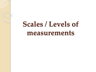 Scales / Levels of
measurements
 