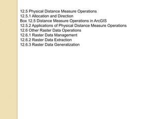 12.5 Physical Distance Measure Operations
12.5.1 Allocation and Direction
Box 12.5 Distance Measure Operations in ArcGIS
12.5.2 Applications of Physical Distance Measure Operations
12.6 Other Raster Data Operations
12.6.1 Raster Data Management
12.6.2 Raster Data Extraction
12.6.3 Raster Data Generalization
 