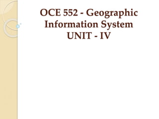 OCE 552 - Geographic
Information System
UNIT - IV
 