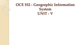 OCE 552 - Geographic Information
System
UNIT - V
 