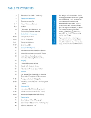 Table of ConTenTs

       3   Welcome to the MaPs Community                                             esri designs and develops the world’s
                                                                                     leading geographic information system
       4   Topographic Mapping
                                                                                     (GIs) technology. GIs is an important
       5   Geoscience australia




                                                       SubMIT Your STorY for PrINT
                                                                                     tool used by national mapping
     6–7   natural Resources Canada                                                  agencies, aeronautical and nautical
                                                                                     organizations, and commercial map
     8–9   TasMaP                                                                    and chart publishers around the world.
      10   Department of sustainability and                                          for more information about esri,
           environment, Victoria, australia                                          please visit esri.com. To learn more
                                                                                     about GIs for the MaPs community,
      11   Spatial Data Infrastructure
                                                                                     visit esri.com/maps.
   12–13   Geospatial one-stop
                                                                                     If you are interested in learning more
   14–15   Geoss Geo Portal                                                          about the solutions in this booklet or
   16–17   Center for GIs, Qatar                                                     would like to submit your own solution
                                                                                     story, please e-mail cartoinfo@esri.com.
   18–19   small Island sDI

      20   Geospatial Intelligence

      21   national Geospatial-Intelligence agency

      22   United nations operation in Côte d’Ivoire

      23   north atlantic Treaty organization
           International security assistance force

      24   Imagery

      25   foreign agricultural service

      26   Woods Hole Research Center

      27   Indian space Research organization

      28   Nautical

      29   The Marine Chart Division at the national
           oceanic and atmospheric administration

   30–31   Portuguese Instituto Hidrografico

   32–33   new York ocean and Great lakes ecosystem
           Council

      34   Aeronautical

      35   International Civil aviation organization

   36–37   french aeronautical Information service

   38–39   Romanian Civil aeronautical authority

      40   Cartography

      41   swiss federal office of Topography

      42   Good shepherd engineering and Computing

      43   Mapping specialists, ltd.
 