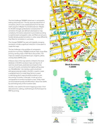 The third challenge TasMaP solved was in cartographic
editing and production. The top issue was placement of
annotation, which is now created directly from the data
itself using esri’s Maplex® for arcGIs extension. Maplex
for arcGIs manages symbolization and placement of
annotation through user-defined rules based on map
complexity. annotation placement is prioritized according
to sophisticated cartographic rules, and filters are set up to
handle densely packed annotation in urban areas differently
than filters for annotation in rural areas.

The changes TasMaP has seen with digitally managing
annotation include a significant reduction in time spent to
create the maps.

The last challenge in the workflow of cartographic
production is printing. TasMaP produces maps using offset        The 1:25,000-scale map
printing, sending maps in PDf files to the printers. The         series for Tasmania
                                                                 includes information like
maps are created using standard cyan, magenta, yellow,           elevation, water bodies,
and key black (CMYK) color.                                      government landmarks,
                                                                 and property information.
a feature class of the map extents is linked to the stock
database in arcGIs to produce maps and reports of
real-time stock levels, predicted stock levels for the
coming 12 months, and where the highest-selling areas
are. Modelbuilder™, the interface used to build and
edit geoprocessing models in arcGIs, is used to create
a weighted matrix to model these factors to assist
in identifying which maps should be worked on over
the coming 12 months. In the past, it took up to four
cartographers 6 months to produce a map. Today, maps
can be produced quickly and efficiently in about two weeks
by automating many of the mundane tasks.

arcGIs is now used for the entire mapping process—from
data extraction, editing, and finishing to the final export to
PDf for printing.




                                                                 arcGIs Modelbuilder
                                                                 is used to create a
                                                                 weighted matrix to
                                                                 identify real-time stock
                                                                 levels of each map.




                                                                                             9
 