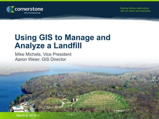 Building lifetime relationships
with our clients and employees.
Using GIS to Manage and
Analyze a Landfill
Mike Michels, Vice President
Aaron Weier, GIS Director
March 6, 2015
 