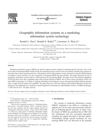 Decision Support Systems 38 (2004) 197 – 212
                                                                                                           www.elsevier.com/locate/dsw




                   Geographic information systems as a marketing
                          information system technology
                    Ronald L. Hess a, Ronald S. Rubin b,*, Lawrence A. West Jr. c
        a
         Department of Marketing, School of Business Administration, College of William and Mary, P.O. Box 8795, Williamsburg,
                                                         VA 23187-8795, USA
b
  College of Business Administration, Department of Marketing, University of Central Florida, 4000 Central Florida Boulevard, Orlando,
                                                         FL 32816-1400, USA
     c
       College of Business Administration, MIS Department, University of Central Florida, 4000 Central Florida Boulevard, Orlando,
                                                         FL 32816-1400, USA
                                           Received 30 April 2002; accepted 31 December 2002
                                                     Available online 5 August 2003



Abstract

    Marketing information systems (MKIS) are decision support systems targeted at marketing-specific decisions. One of the
most widely disseminated MKIS models divides the marketing decision universe into four domains and links these domains to
each other and to other marketing activities. Unfortunately, there is little guidance on the construction of specific MKIS targeted
at problems in these domains or to the construction of integrated MKIS that span domains. This paper advocates the use of
geographic information systems (GIS) as a DSS generator for constructing MKIS. The paper reviews the technical capabilities
of GIS and shows how these capabilities align with accepted elements of MKIS. We see that a unique advantage of GIS over
other MKIS technologies is its ability to integrate information from disparate sources and spanning multiple decision domains
when a single decision requires this capability. The paper then uses a decision making resource-based approach and the four
elements of the marketing mix to propose a research agenda for increasing our understanding of GIS as an MKIS technology.
D 2003 Elsevier B.V. All rights reserved.

Keywords: Decision support systems; Geographic information systems; Marketing information systems; Multiple decision domains




    * Corresponding author. Tel.: +1-407-823-2682.                         1. Introduction
    E-mail addresses: ronald.rubin@bus.ucf.edu (R.S. Rubin),
lwest@bus.ucf.edu (L.A. West).                                                The concept of marketing information systems
    1
       There are two competing acronyms for ‘‘Marketing Informa-
tion Systems.’’ The natural acronym, ‘‘MIS,’’ is sometimes used [5]
                                                                           (MKIS)1 originated in the 1960s as a technique for
but can cause confusion with the longer standing acronym for               applying new (at the time) data processing technolo-
‘‘Management Information Systems.’’ Some authors define MKIS               gies to marketing-specific decisions. In many ways,
as a subset of a larger group of marketing management support              the history of MKIS has paralleled that of MIS with
systems (MMSS) (see Wierenga and van Bruggen’s [36] excellent              new technologies and new conceptual approaches
taxonomy) while most use MKIS in a broader context. We adopt
this latter approach for consistency and also because this paper’s
                                                                           extending the support provided to decision makers.
concepts apply to almost any sort of computerized marketing-               Unfortunately, though, specific techniques for con-
oriented decision support system.                                          structing MKIS have not delivered on the potential

0167-9236/$ - see front matter D 2003 Elsevier B.V. All rights reserved.
doi:10.1016/S0167-9236(03)00102-7
 