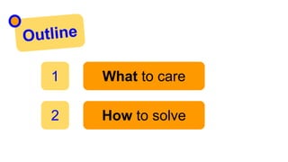 Outline
What to care
How to solve
1
2
 