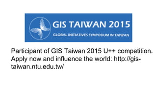 Participant of GIS Taiwan 2015 U++ competition.
Apply now and influence the world: http://gis-
taiwan.ntu.edu.tw/
 