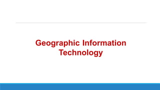 Geographic Information
Technology
 