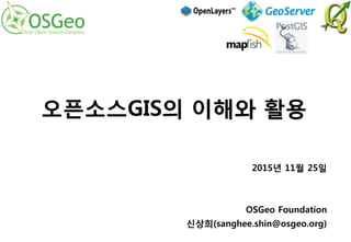 2015년 11월 25일


OSGeo Foundation
신상희(sanghee.shin@osgeo.org)
오픈소스GIS의 이해와 활용
 
