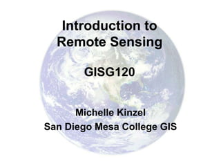 Introduction to
  Remote Sensing

       GISG120


      Michelle Kinzel
San Diego Mesa College GIS
 