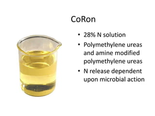 CoRon
 • 28% N solution
 • Polymethylene ureas
   and amine modified
   polymethylene ureas
 • N release dependent
   upon microbial action
 
