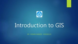Introduction to GIS
BY : EHSAN HAMZEI - 810392121
 
