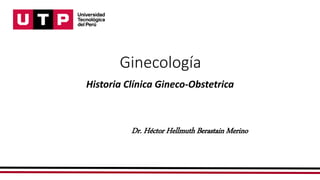 Ginecología
Historia Clínica Gineco-Obstetrica
Dr. Héctor Hellmuth Berastain Merino
 