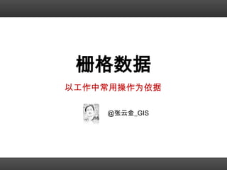 栅格数据
以工作中常用操作为依据

    @张云金_GIS
 
