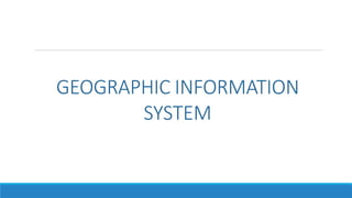 GEOGRAPHIC INFORMATION
SYSTEM
 