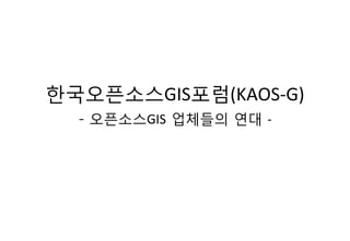 한국오픈소스GIS포럼(KAOS-­‐G)	
  
- 오픈소스GIS 업체들의 연대 -­‐	
  	
  
 