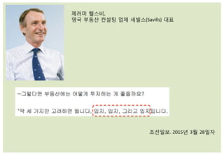 제러미 헬스비,	
  
영국 부동산 컨설팅 업체 세빌스(Savills) 대표	
  
조선일보.	
  2015년 3월 28일자	
  
 