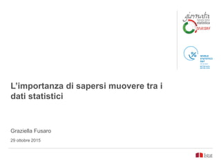 L’importanza di sapersi muovere tra i
dati statistici
Graziella Fusaro
29 ottobre 2015
 