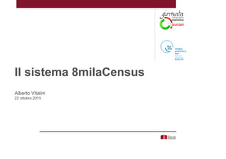 Il sistema 8milaCensus
Alberto Vitalini
22 ottobre 2015
 