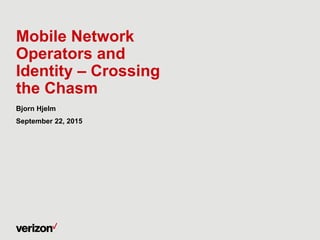 Mobile Network
Operators and
Identity – Crossing
the Chasm
Bjorn Hjelm
September 22, 2015
 