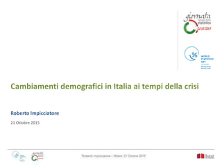 Cambiamenti demografici in Italia ai tempi della crisi
Roberto Impicciatore
21 Ottobre 2015
 