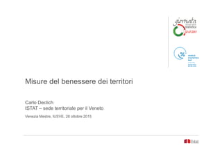Misure del benessere dei territori
Carlo Declich
ISTAT – sede territoriale per il Veneto
Venezia Mestre, IUSVE, 28 ottobre 2015
 