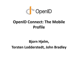 OpenID Connect: The Mobile
Profile
Bjorn Hjelm,
Torsten Lodderstedt, John Bradley
 